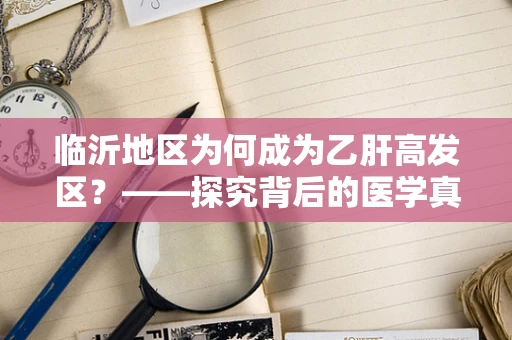 临沂地区为何成为乙肝高发区？——探究背后的医学真相