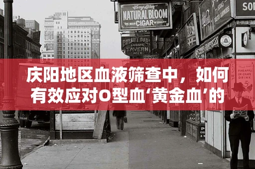 庆阳地区血液筛查中，如何有效应对O型血‘黄金血’的特殊挑战？