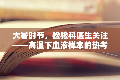 大暑时节，检验科医生关注——高温下血液样本的热考验