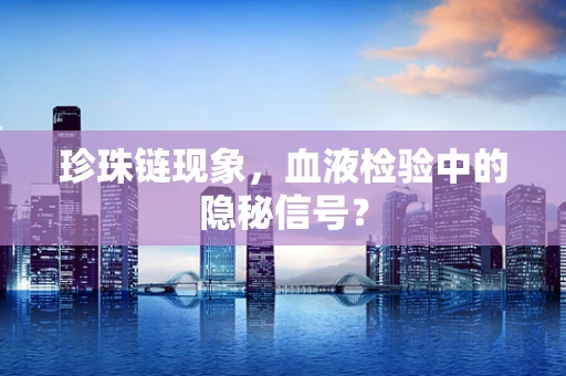 珍珠链现象，血液检验中的隐秘信号？