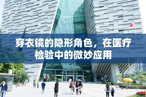 穿衣镜的隐形角色，在医疗检验中的微妙应用