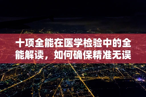 十项全能在医学检验中的全能解读，如何确保精准无误？