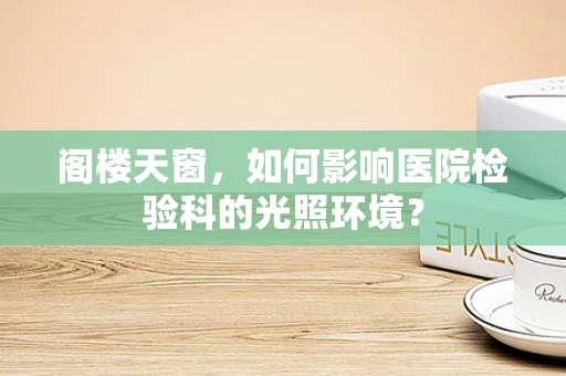 阁楼天窗，如何影响医院检验科的光照环境？