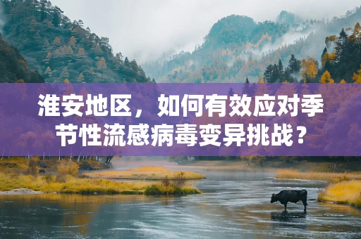 淮安地区，如何有效应对季节性流感病毒变异挑战？