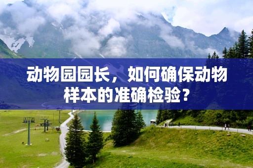 动物园园长，如何确保动物样本的准确检验？
