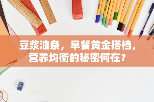 豆浆油条，早餐黄金搭档，营养均衡的秘密何在？