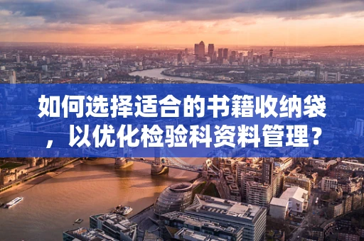 如何选择适合的书籍收纳袋，以优化检验科资料管理？