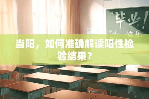 当阳，如何准确解读阳性检验结果？