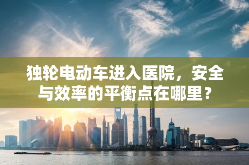 独轮电动车进入医院，安全与效率的平衡点在哪里？