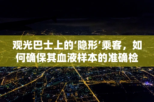 观光巴士上的‘隐形’乘客，如何确保其血液样本的准确检测？