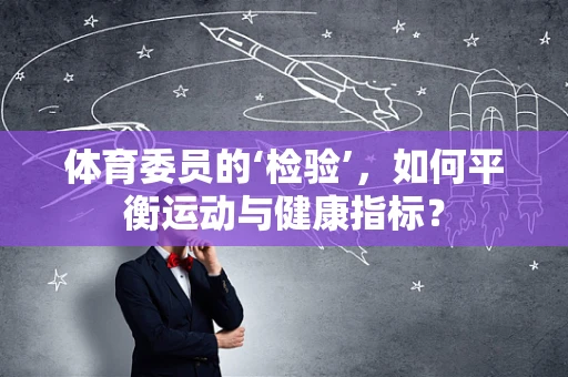 体育委员的‘检验’，如何平衡运动与健康指标？