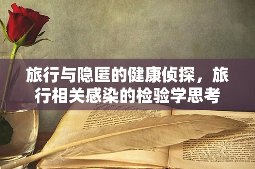 旅行与隐匿的健康侦探，旅行相关感染的检验学思考