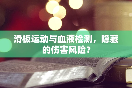 滑板运动与血液检测，隐藏的伤害风险？