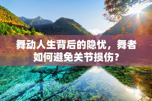 舞动人生背后的隐忧，舞者如何避免关节损伤？