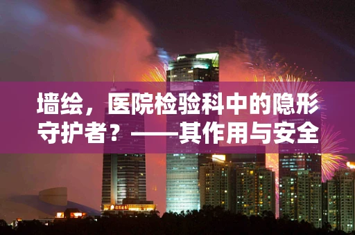 墙绘，医院检验科中的隐形守护者？——其作用与安全考量