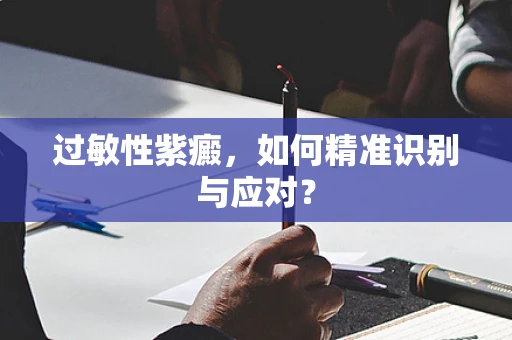 过敏性紫癜，如何精准识别与应对？