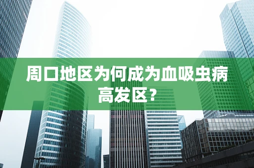 周口地区为何成为血吸虫病高发区？