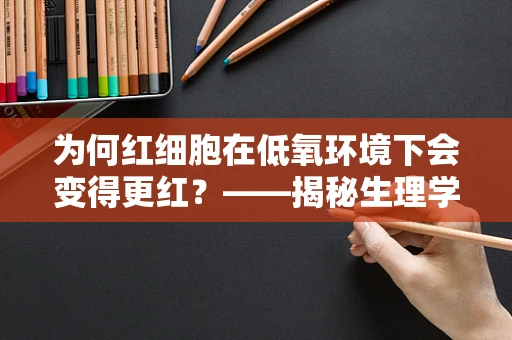 为何红细胞在低氧环境下会变得更红？——揭秘生理学中的血红蛋白奥秘