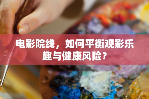 电影院线，如何平衡观影乐趣与健康风险？