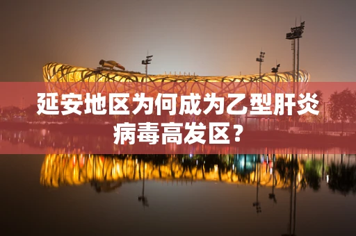 延安地区为何成为乙型肝炎病毒高发区？