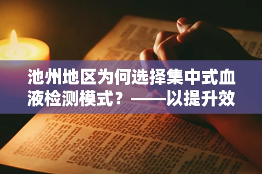 池州地区为何选择集中式血液检测模式？——以提升效率与资源优化为视角