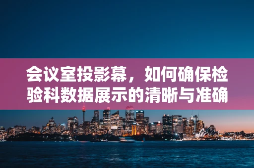 会议室投影幕，如何确保检验科数据展示的清晰与准确？