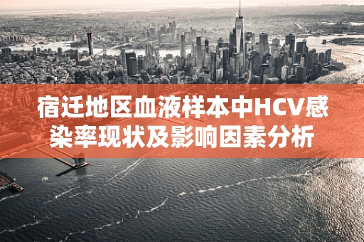 宿迁地区血液样本中HCV感染率现状及影响因素分析