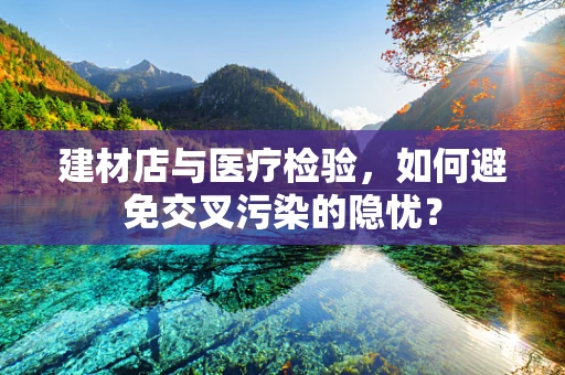 建材店与医疗检验，如何避免交叉污染的隐忧？