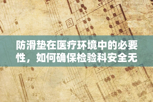 防滑垫在医疗环境中的必要性，如何确保检验科安全无滑？