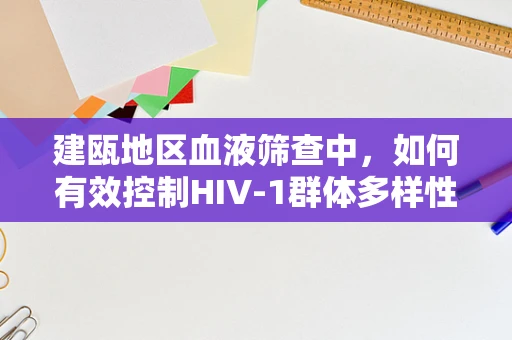 建瓯地区血液筛查中，如何有效控制HIV-1群体多样性带来的挑战？