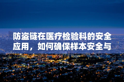 防盗链在医疗检验科的安全应用，如何确保样本安全与隐私？