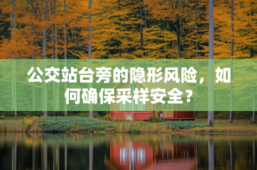 公交站台旁的隐形风险，如何确保采样安全？