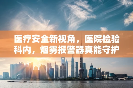 医疗安全新视角，医院检验科内，烟雾报警器真能守护无烟环境吗？