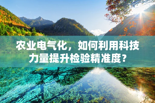 农业电气化，如何利用科技力量提升检验精准度？