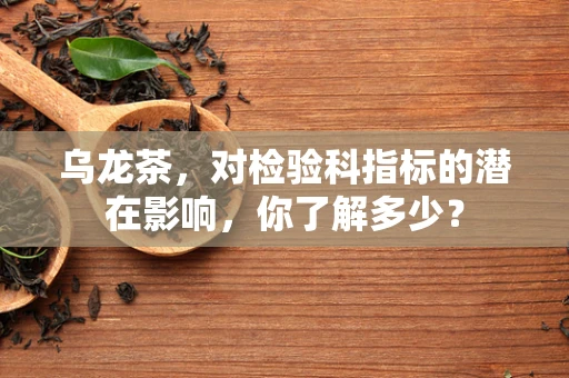 乌龙茶，对检验科指标的潜在影响，你了解多少？