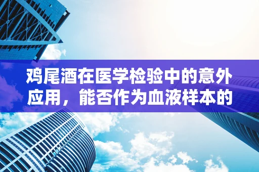 鸡尾酒在医学检验中的意外应用，能否作为血液样本的稳定剂？