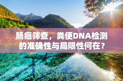 肠癌筛查，粪便DNA检测的准确性与局限性何在？