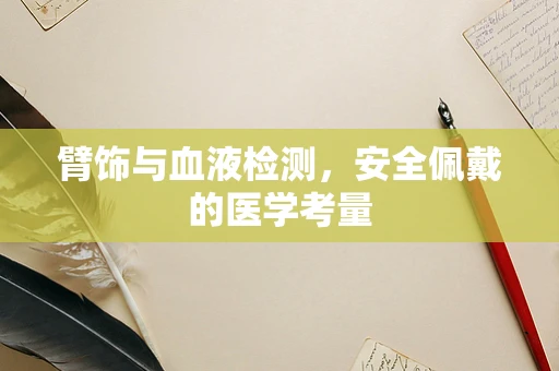 臂饰与血液检测，安全佩戴的医学考量