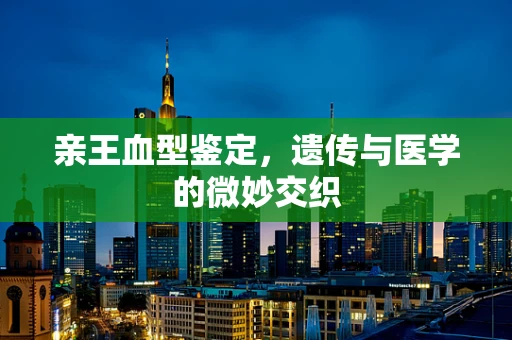 亲王血型鉴定，遗传与医学的微妙交织