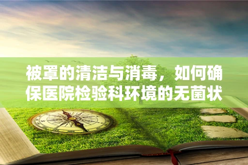 被罩的清洁与消毒，如何确保医院检验科环境的无菌状态？