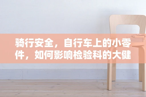 骑行安全，自行车上的小零件，如何影响检验科的大健康？