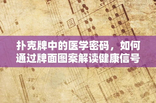 扑克牌中的医学密码，如何通过牌面图案解读健康信号？