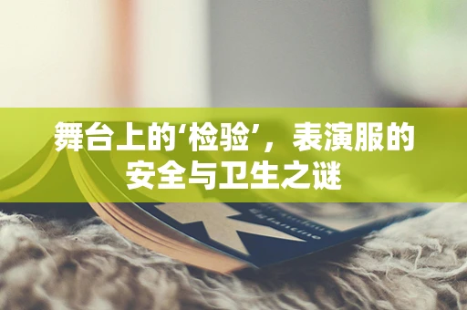 舞台上的‘检验’，表演服的安全与卫生之谜