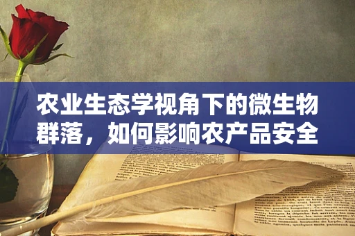 农业生态学视角下的微生物群落，如何影响农产品安全？