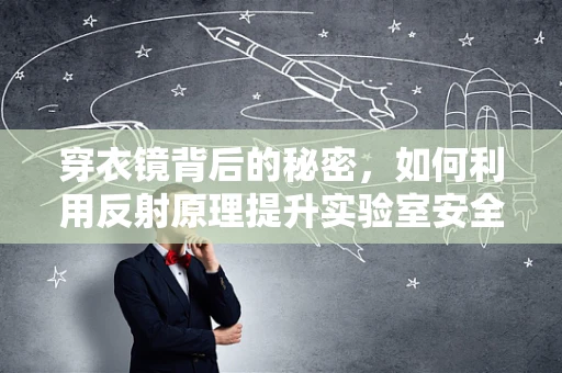 穿衣镜背后的秘密，如何利用反射原理提升实验室安全？