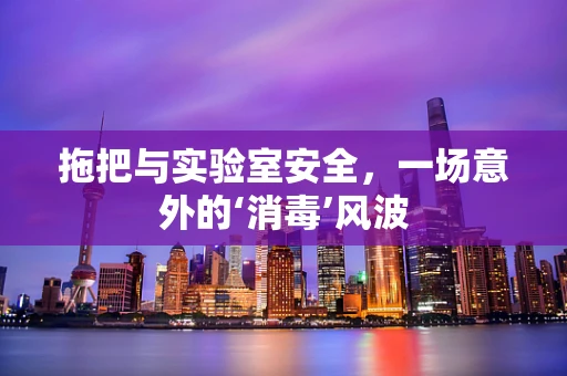 拖把与实验室安全，一场意外的‘消毒’风波