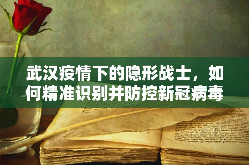 武汉疫情下的隐形战士，如何精准识别并防控新冠病毒？