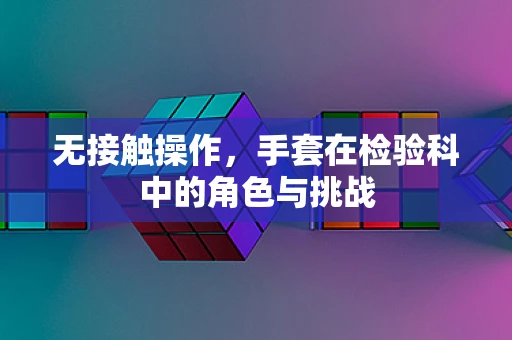 无接触操作，手套在检验科中的角色与挑战