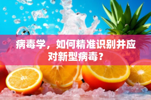病毒学，如何精准识别并应对新型病毒？