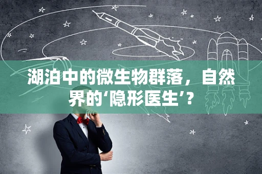 湖泊中的微生物群落，自然界的‘隐形医生’？